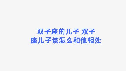 双子座的儿子 双子座儿子该怎么和他相处